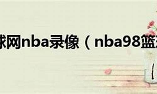 nba录像回放 98_nba录像98录像回放最新